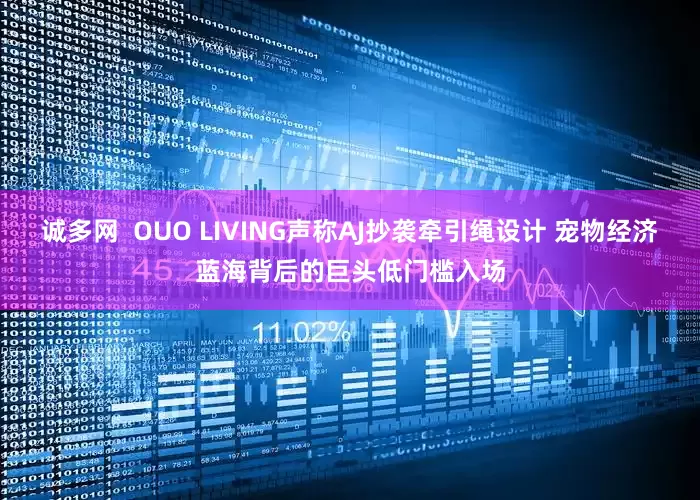 诚多网  OUO LIVING声称AJ抄袭牵引绳设计 宠物经济蓝海背后的巨头低门槛入场
