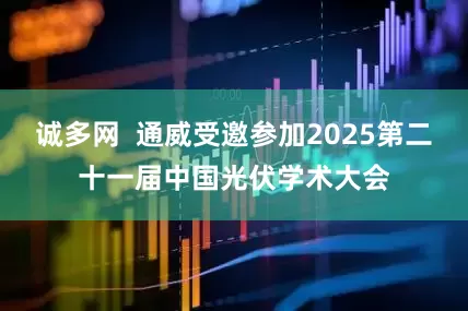 诚多网  通威受邀参加2025第二十一届中国光伏学术大会