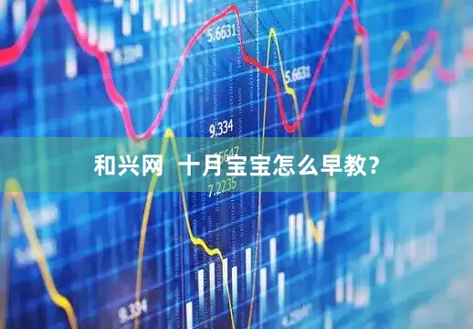 和兴网  十月宝宝怎么早教？