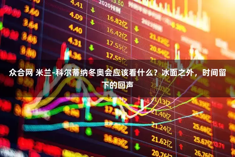 众合网 米兰-科尔蒂纳冬奥会应该看什么？冰面之外，时间留下的回声