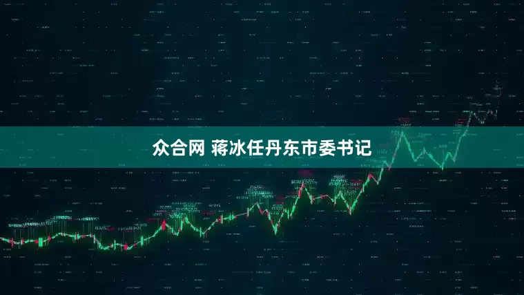 众合网 蒋冰任丹东市委书记